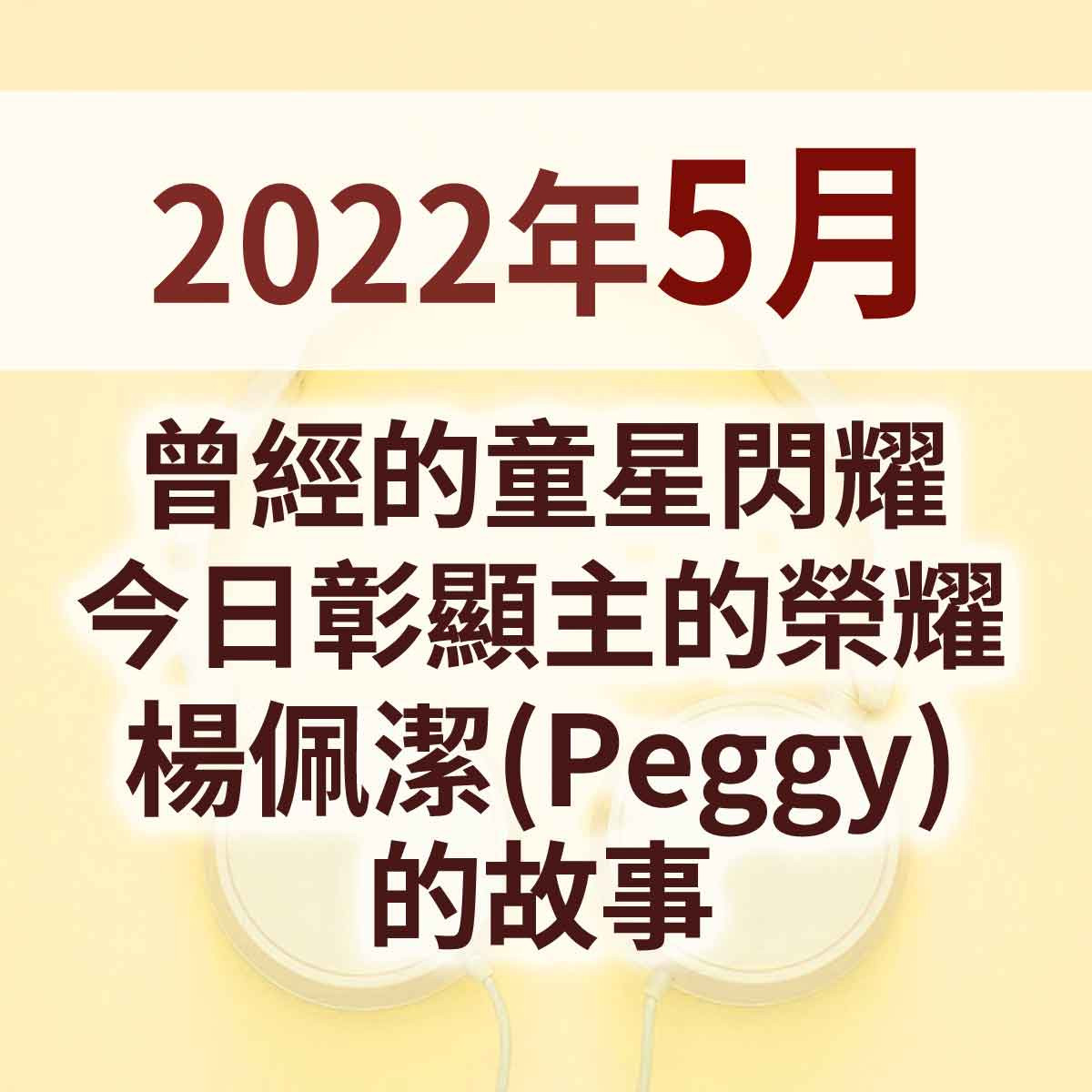 2022年5月 - 曾經的童星閃耀，今日彰顯主的榮耀 - 楊佩潔(Peggy)的故事封面圖